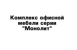 Комплекс офисной мебели серии “Монолит“